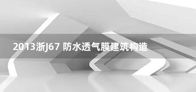 2013浙J67 防水透气膜建筑构造图集